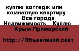 куплю коттедж или 3 4 комнатную квартиру - Все города Недвижимость » Куплю   . Крым,Приморский